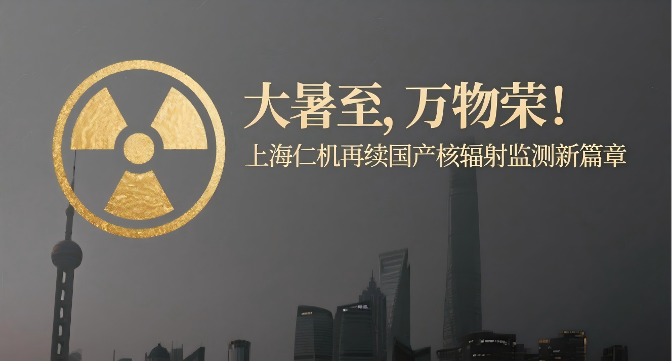 大暑至，萬物榮！上海仁機(jī)再續(xù)國產(chǎn)核輻射監(jiān)測新篇章